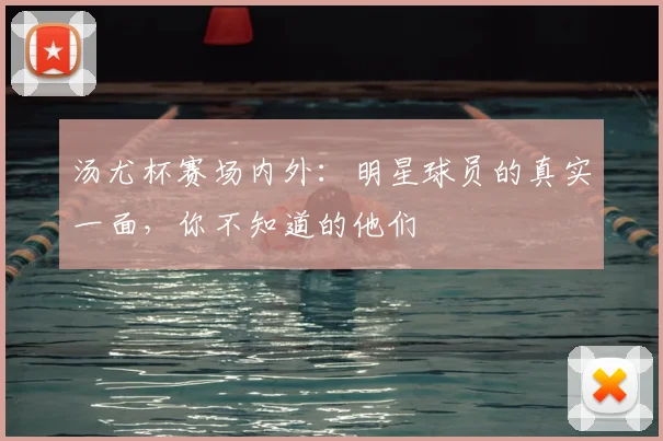 汤尤杯赛场内外：明星球员的真实一面，你不知道的他们