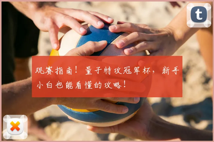 观赛指南！量子特攻冠军杯，新手小白也能看懂的攻略！
