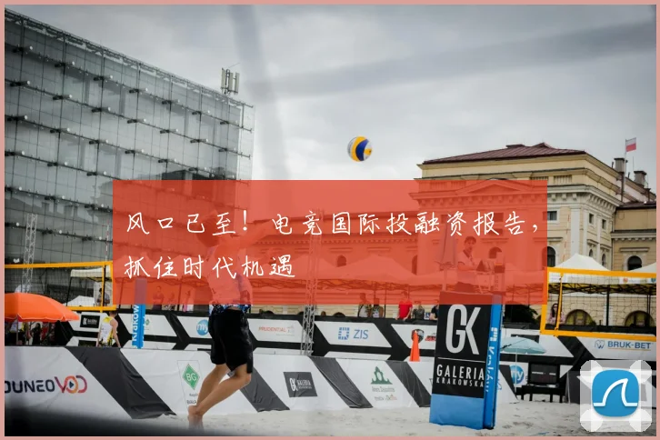 风口已至！电竞国际投融资报告，抓住时代机遇