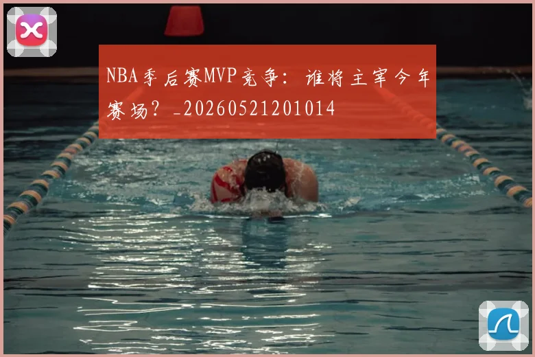 NBA季后赛MVP竞争：谁将主宰今年赛场？_20260521201014