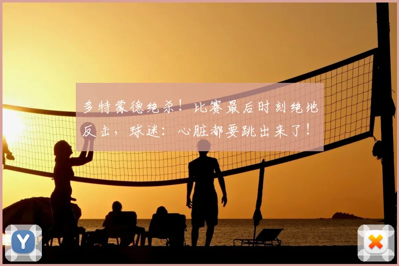 多特蒙德绝杀！比赛最后时刻绝地反击，球迷：心脏都要跳出来了！