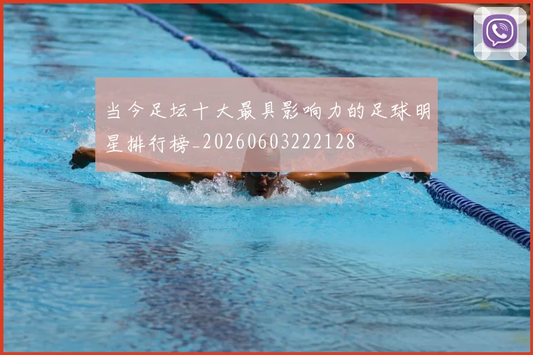 当今足坛十大最具影响力的足球明星排行榜_20260603222128