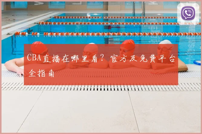 CBA直播在哪里看？官方及免费平台全指南