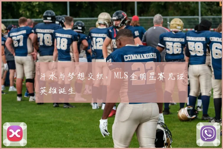 汗水与梦想交织，MLS全明星赛见证英雄诞生