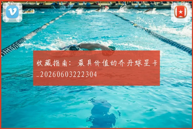 收藏指南：最具价值的乔丹球星卡_20260603222304