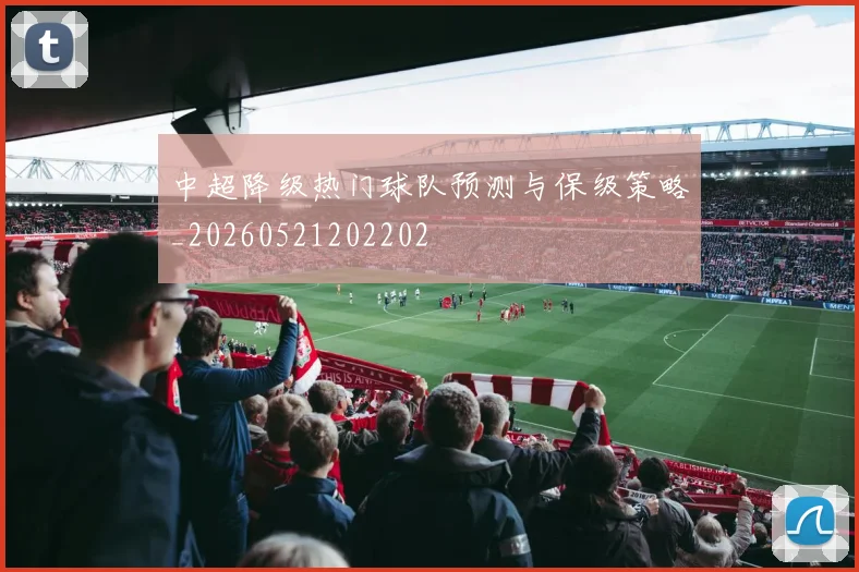 中超降级热门球队预测与保级策略_20260521202202