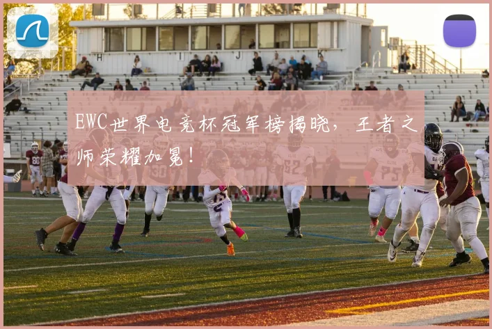 EWC世界电竞杯冠军榜揭晓，王者之师荣耀加冕！