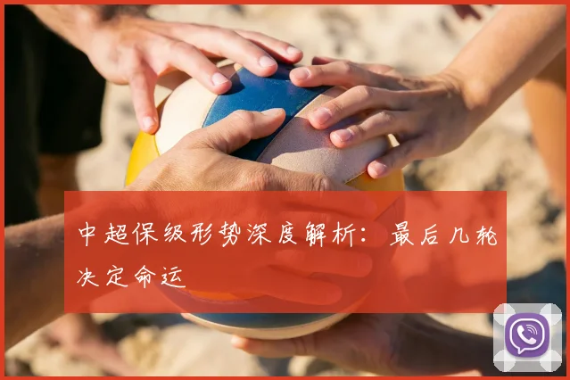 中超保级形势深度解析:最后几轮决定命运