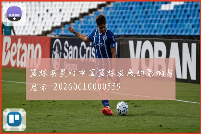 篮球明星对中国篮球发展的影响与启示_20260610000559